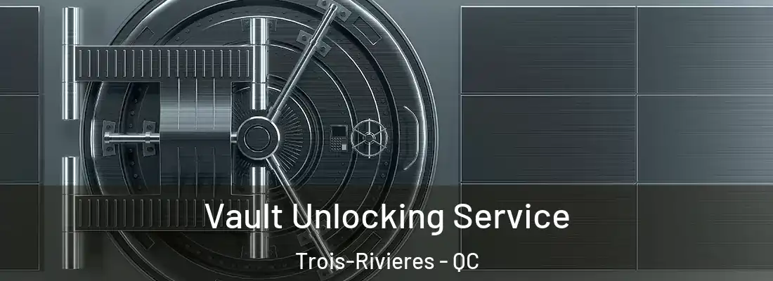  Vault Unlocking Service Trois-Rivieres - QC